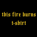 THIS FIRE BURNS T-SHIRT